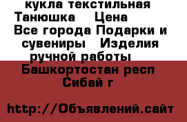 кукла текстильная “Танюшка“ › Цена ­ 300 - Все города Подарки и сувениры » Изделия ручной работы   . Башкортостан респ.,Сибай г.